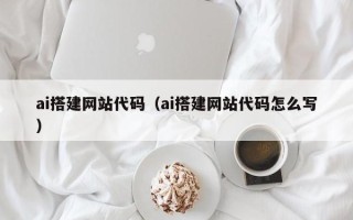 梧州ai搭建网站代码（ai搭建网站代码怎么写）