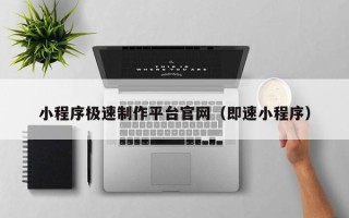 梧州小程序极速制作平台官网（即速小程序）