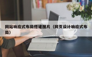 梧州网站响应式布局搭建图片（网页设计响应式布局）