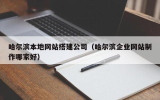 梧州哈尔滨本地网站搭建公司（哈尔滨企业网站制作哪家好）
