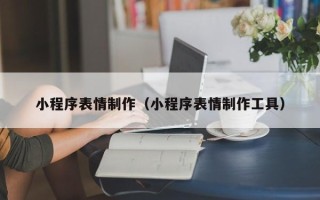 梧州小程序表情制作（小程序表情制作工具）