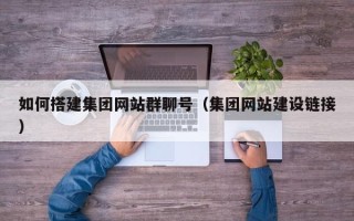 梧州如何搭建集团网站群聊号（集团网站建设链接）