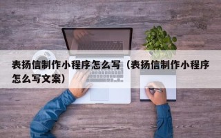 梧州表扬信制作小程序怎么写（表扬信制作小程序怎么写文案）