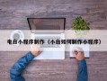 梧州电白小程序制作（小白如何制作小程序）