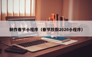 梧州制作春节小程序（春节放假2020小程序）