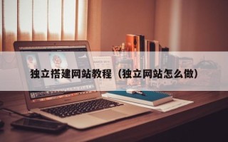 梧州独立搭建网站教程（独立网站怎么做）