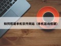 梧州如何搭建单机软件网站（单机游戏搭建）