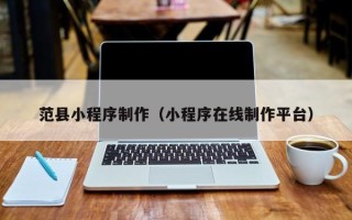 梧州范县小程序制作（小程序在线制作平台）