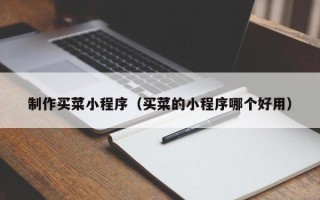 梧州制作买菜小程序（买菜的小程序哪个好用）