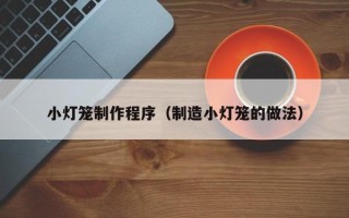 梧州小灯笼制作程序（制造小灯笼的做法）
