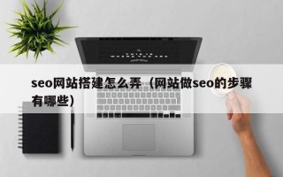 梧州seo网站搭建怎么弄（网站做seo的步骤有哪些）