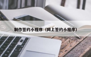 梧州制作签约小程序（网上签约小程序）